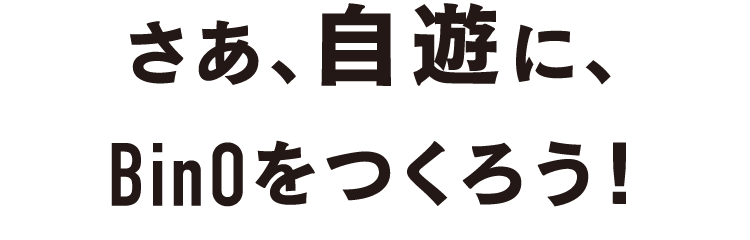 さあ、自遊に、BinOをつくろう！