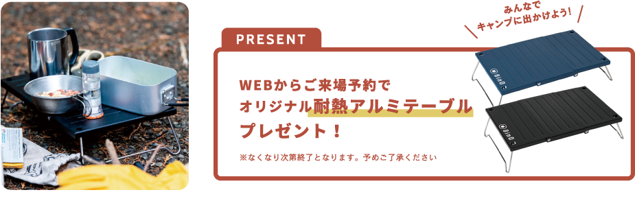 PRESENT WEBからご来場予約でオリジナル耐熱アルミテーブルプレゼント!※なくなり次第終了となります。予めご了承ください