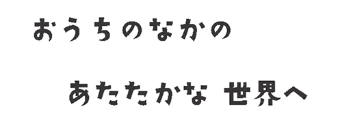 おうちのなかのあたたかな世界へ