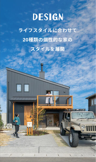 DESIGN ライフスタイルに合わせて20種類の個性的な家のスタイルを展開