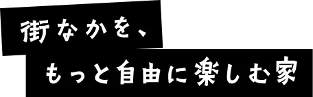 街なかを、もっと自由に楽しむ家
